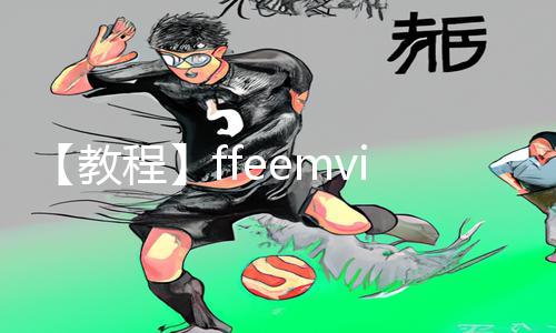 【教程】ffeemvies性欧美tv：手游教程与游戏攻略全指南，下载APP畅享精彩游戏体验！